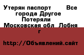 Утерян паспорт.  . - Все города Другое » Потеряли   . Московская обл.,Лобня г.